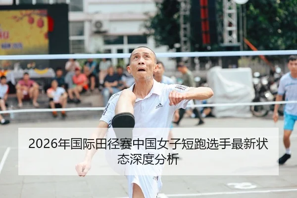 2026年国际田径赛中国女子短跑选手最新状态深度分析