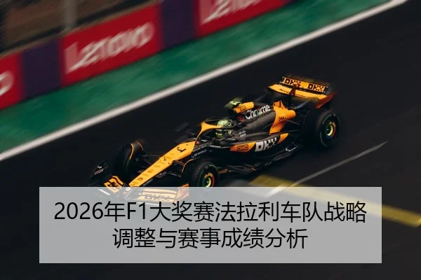 2026年F1大奖赛法拉利车队战略调整与赛事成绩分析