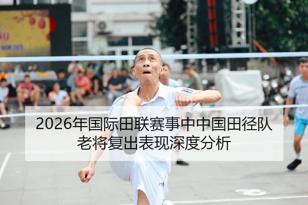 2026年国际田联赛事中中国田径队老将复出表现深度分析