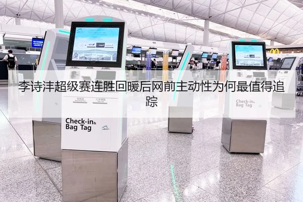 李诗沣超级赛连胜回暖后网前主动性为何最值得追踪