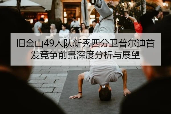 旧金山49人队新秀四分卫普尔迪首发竞争前景深度分析与展望