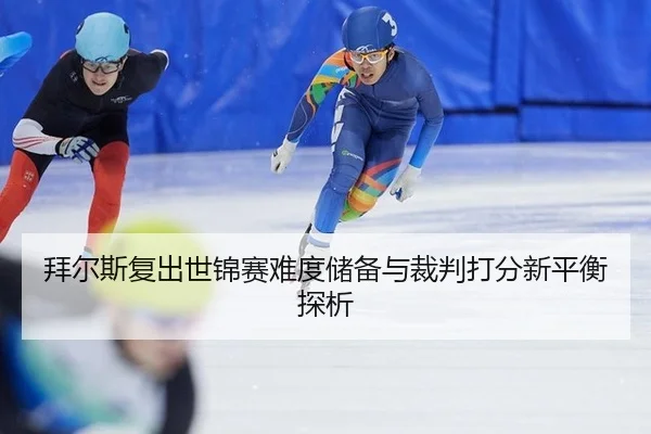 拜尔斯复出世锦赛难度储备与裁判打分新平衡探析