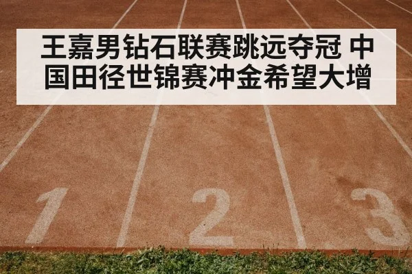 王嘉男钻石联赛跳远夺冠 中国田径世锦赛冲金希望大增