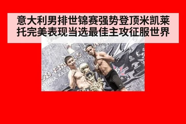 意大利男排世锦赛强势登顶米凯莱托完美表现当选最佳主攻征服世界