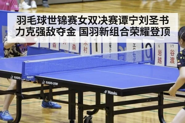 羽毛球世锦赛女双决赛谭宁刘圣书力克强敌夺金 国羽新组合荣耀登顶